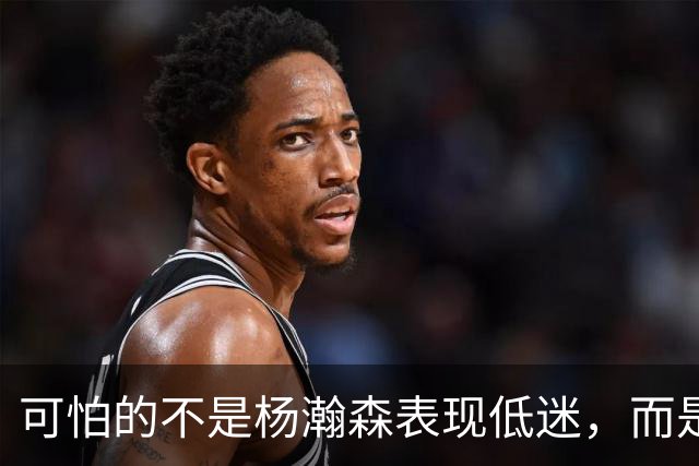 可怕的不是杨瀚森表现低迷，而是姚明最担心的问题，始终没有解决