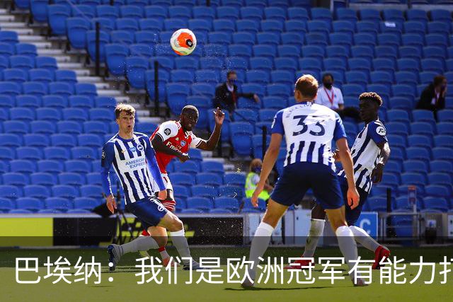 巴埃纳：我们是欧洲冠军有能力打进决赛 进球献给玛丽亚