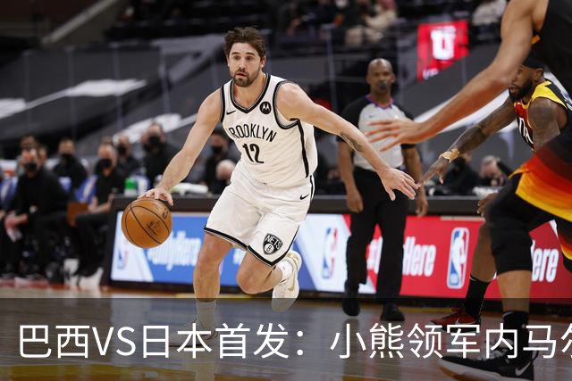 巴西VS日本首发：小熊领军内马尔替补 库尼亚配拉扬