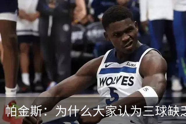帕金斯：为什么大家认为三球缺乏竞争精神 他会努力击溃每个对手