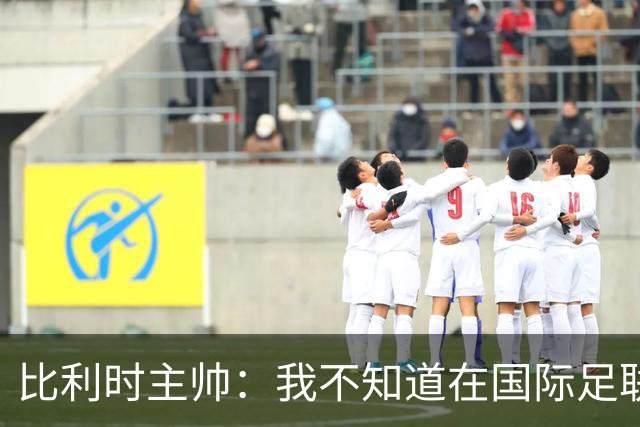 比利时主帅：我不知道在国际足联 愚人节竟然是7月5日