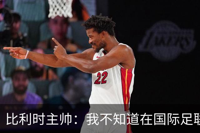 比利时主帅：我不知道在国际足联 愚人节竟然是7月5日