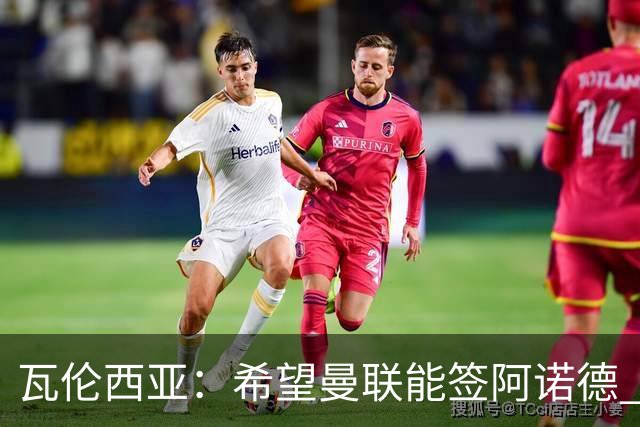 瓦伦西亚：希望曼联能签阿诺德 下赛季看好曼联英超夺冠