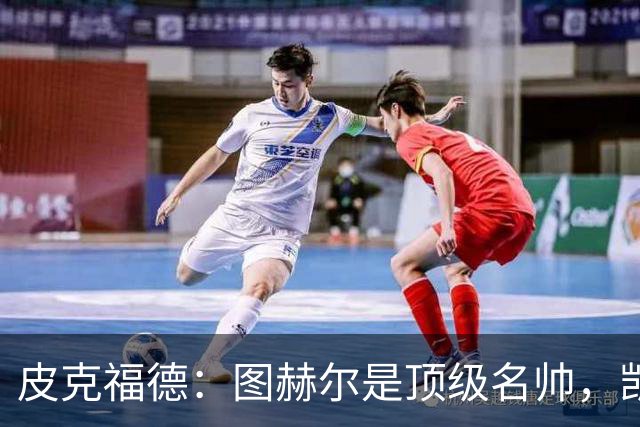 皮克福德：图赫尔是顶级名帅，凯恩让人不可思议