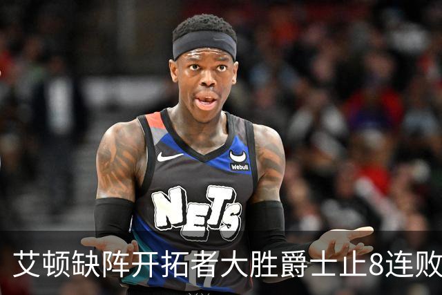 艾顿缺阵开拓者大胜爵士止8连败 鹈鹕险胜国王