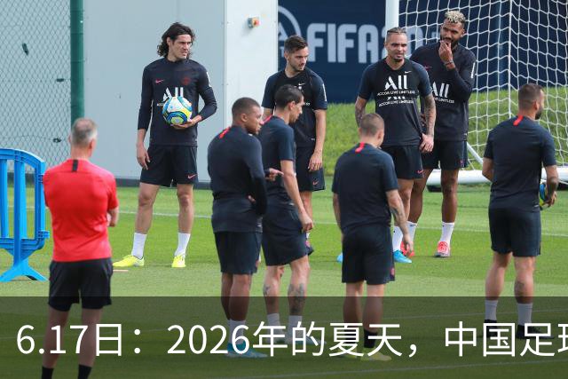 6.17日：2026年的夏天，中国足球终于等来了一条令人热血沸腾的消息